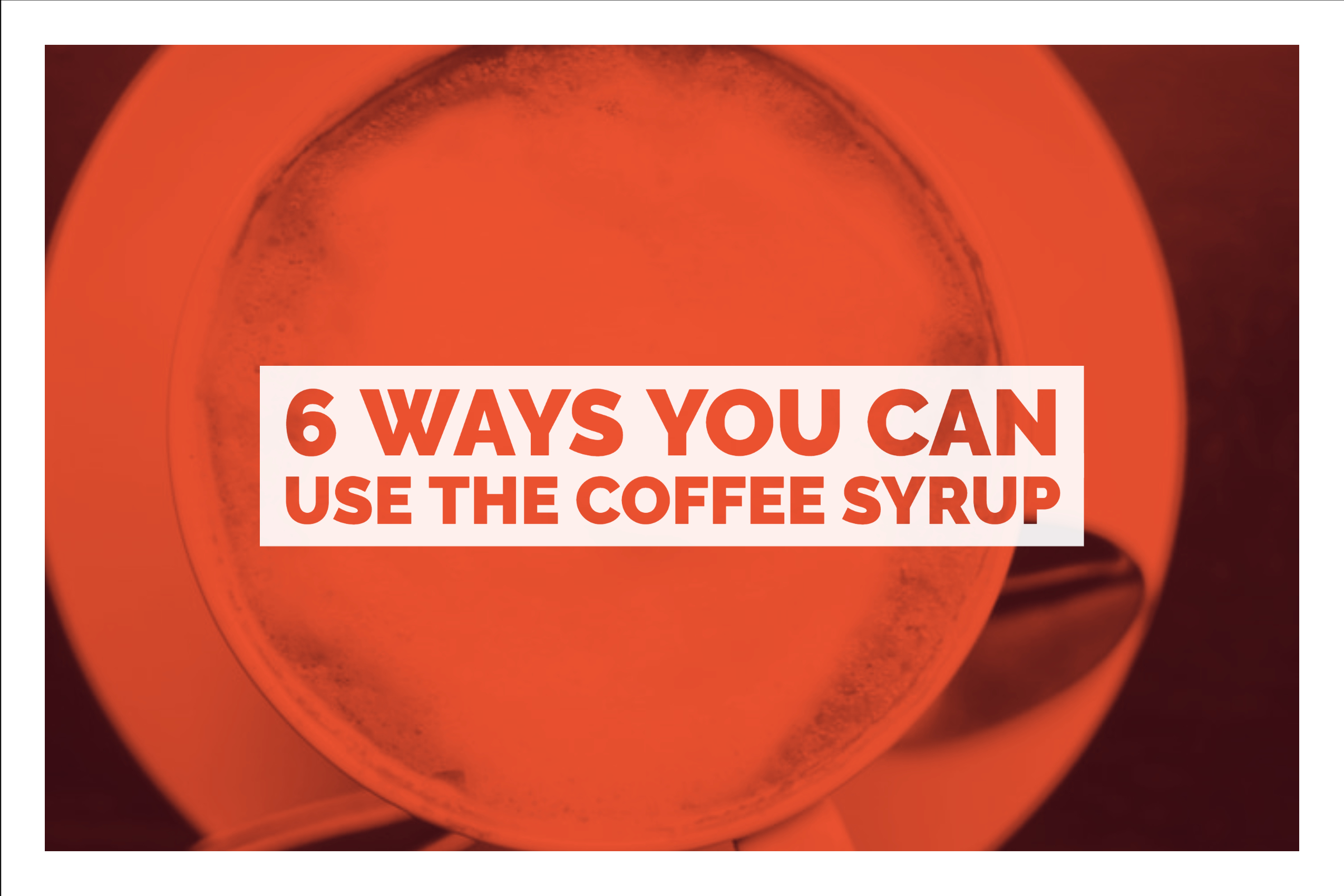6 Ways You Can Use The Coffee Syrup